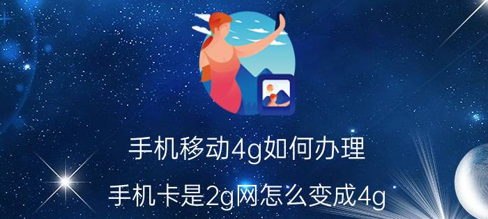 手机移动4g如何办理 手机卡是2g网怎么变成4g？